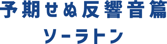 予期せぬ反響音篇 ソーラトン