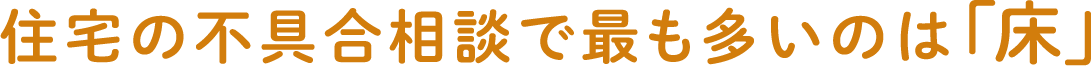 住宅の不具合相談で最も多いのは「床」